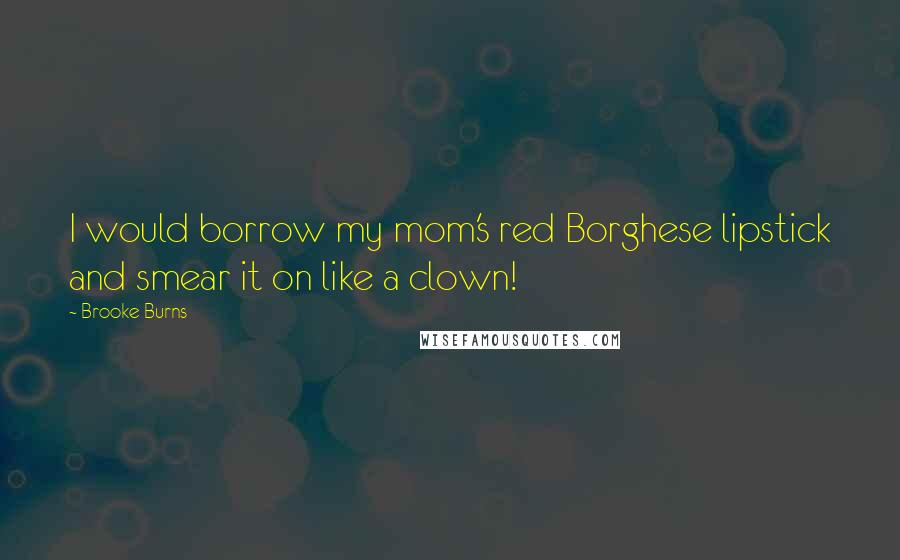 Brooke Burns Quotes: I would borrow my mom's red Borghese lipstick and smear it on like a clown!