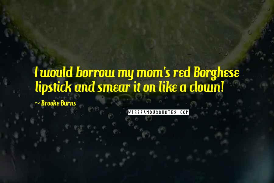 Brooke Burns Quotes: I would borrow my mom's red Borghese lipstick and smear it on like a clown!
