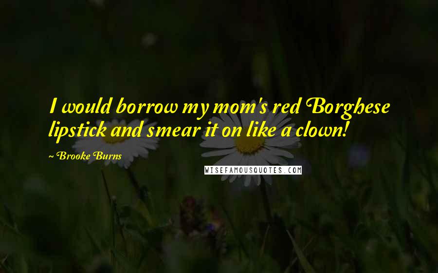 Brooke Burns Quotes: I would borrow my mom's red Borghese lipstick and smear it on like a clown!