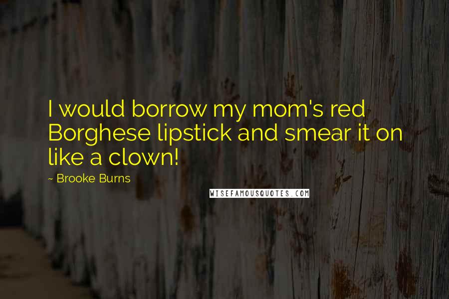 Brooke Burns Quotes: I would borrow my mom's red Borghese lipstick and smear it on like a clown!