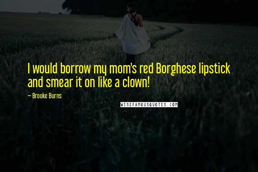 Brooke Burns Quotes: I would borrow my mom's red Borghese lipstick and smear it on like a clown!