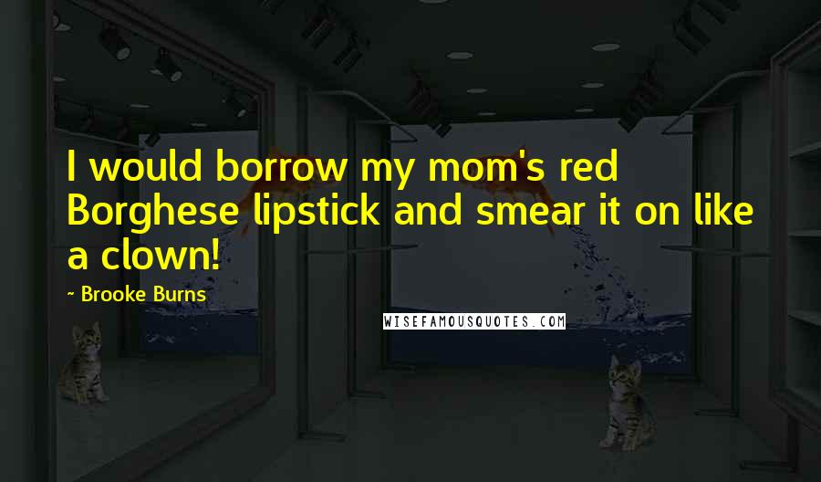 Brooke Burns Quotes: I would borrow my mom's red Borghese lipstick and smear it on like a clown!