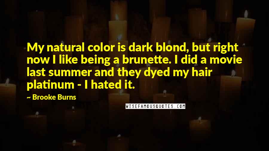 Brooke Burns Quotes: My natural color is dark blond, but right now I like being a brunette. I did a movie last summer and they dyed my hair platinum - I hated it.