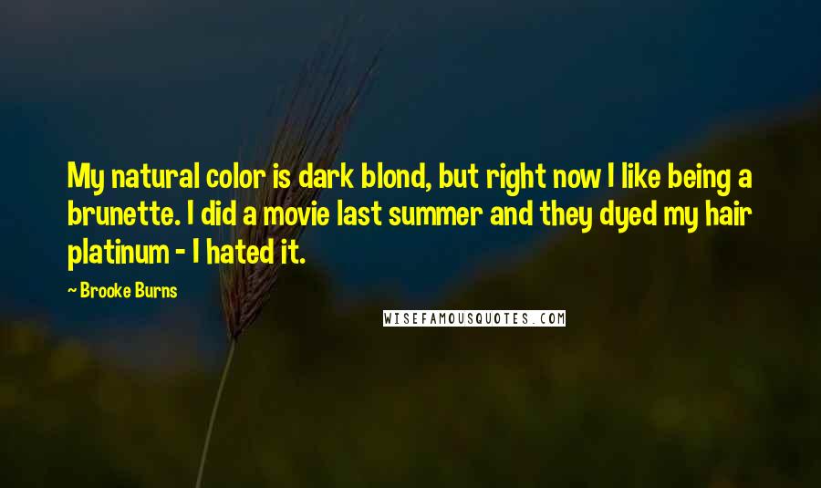 Brooke Burns Quotes: My natural color is dark blond, but right now I like being a brunette. I did a movie last summer and they dyed my hair platinum - I hated it.