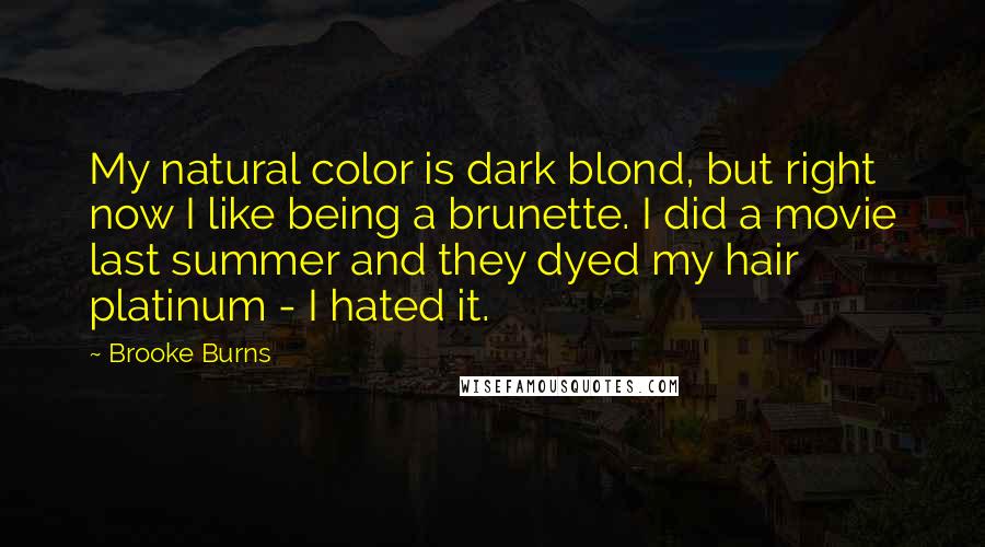 Brooke Burns Quotes: My natural color is dark blond, but right now I like being a brunette. I did a movie last summer and they dyed my hair platinum - I hated it.