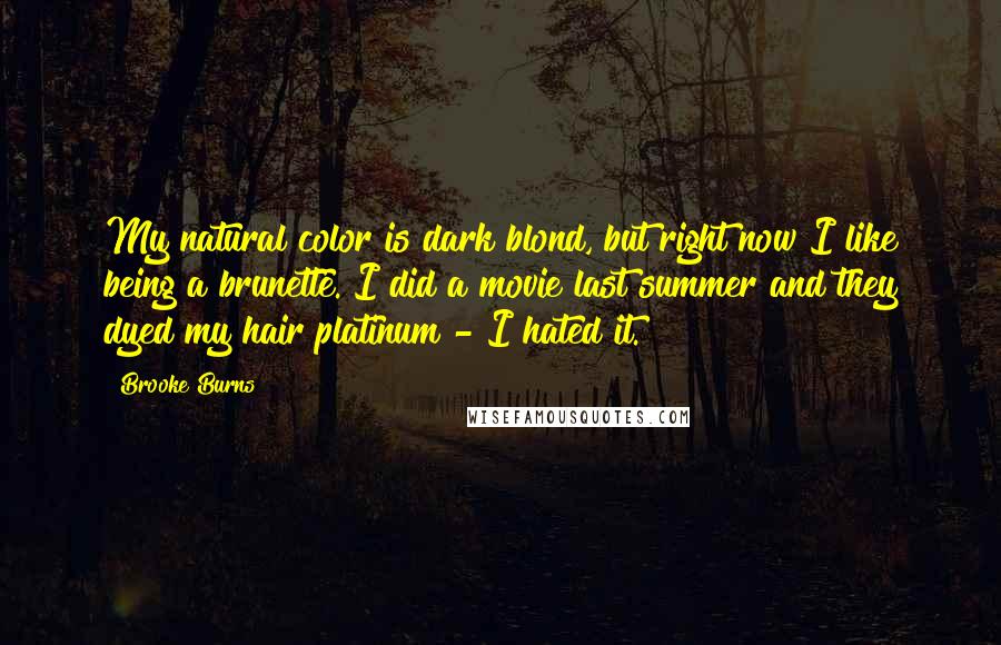 Brooke Burns Quotes: My natural color is dark blond, but right now I like being a brunette. I did a movie last summer and they dyed my hair platinum - I hated it.