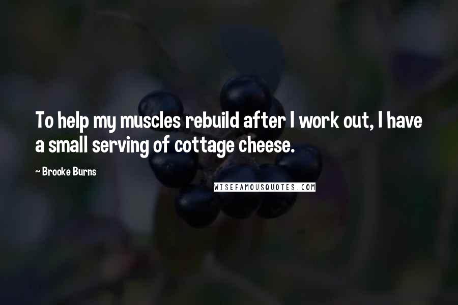 Brooke Burns Quotes: To help my muscles rebuild after I work out, I have a small serving of cottage cheese.