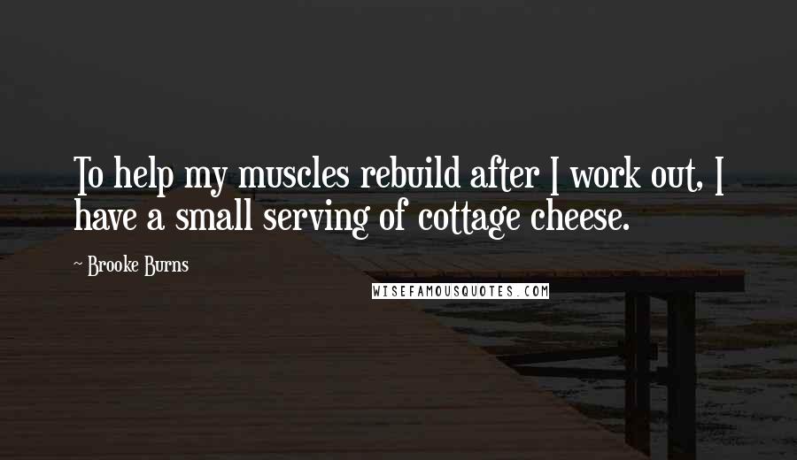 Brooke Burns Quotes: To help my muscles rebuild after I work out, I have a small serving of cottage cheese.