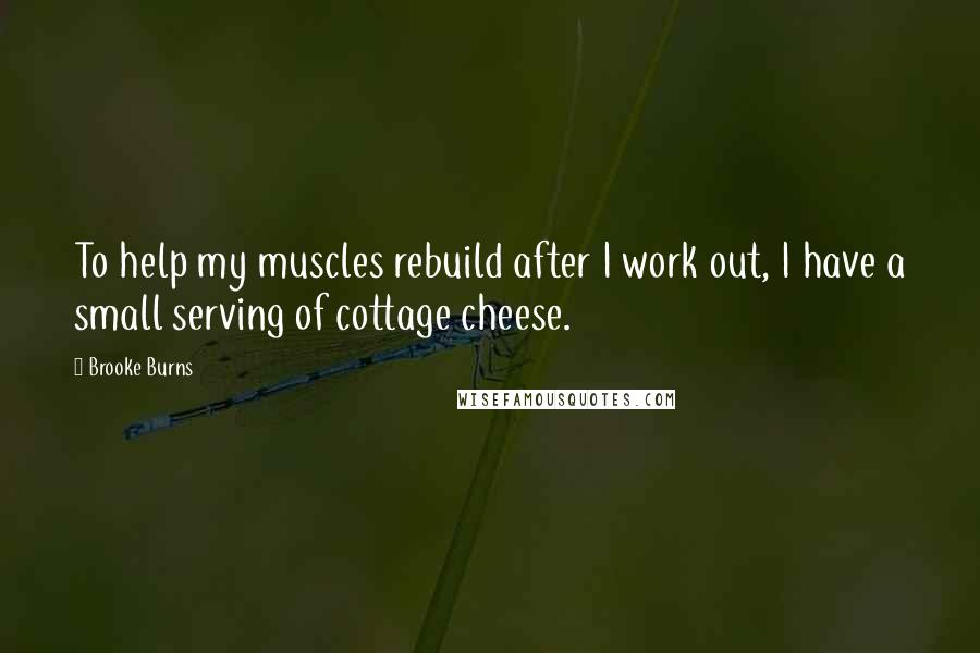 Brooke Burns Quotes: To help my muscles rebuild after I work out, I have a small serving of cottage cheese.