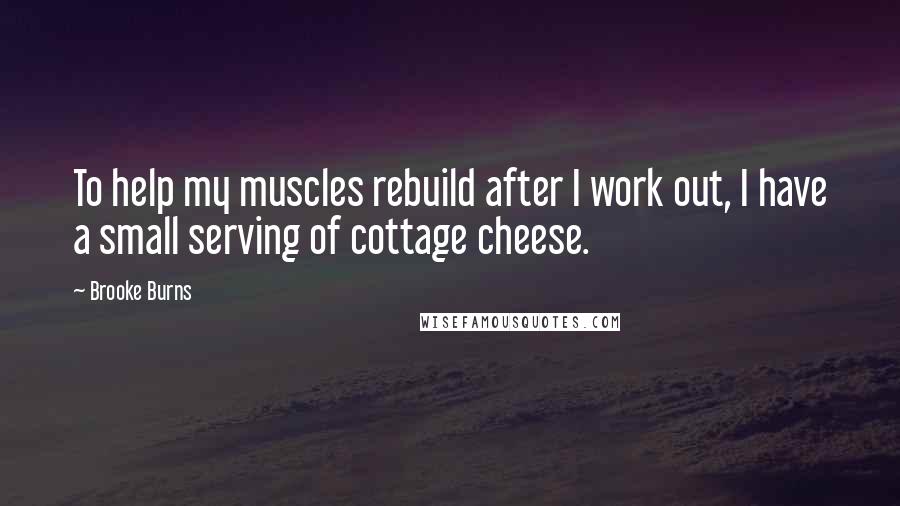 Brooke Burns Quotes: To help my muscles rebuild after I work out, I have a small serving of cottage cheese.