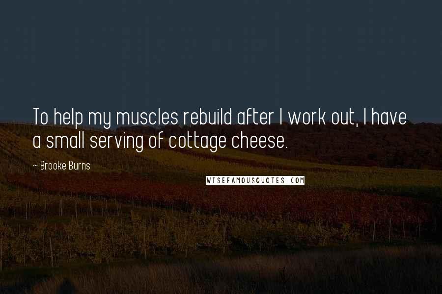 Brooke Burns Quotes: To help my muscles rebuild after I work out, I have a small serving of cottage cheese.