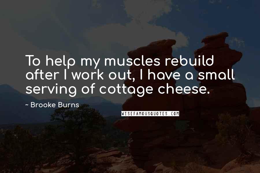 Brooke Burns Quotes: To help my muscles rebuild after I work out, I have a small serving of cottage cheese.