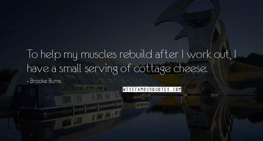Brooke Burns Quotes: To help my muscles rebuild after I work out, I have a small serving of cottage cheese.