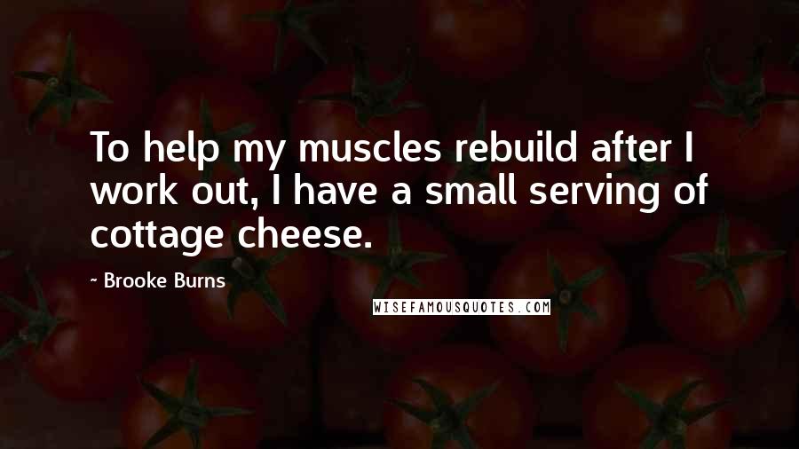 Brooke Burns Quotes: To help my muscles rebuild after I work out, I have a small serving of cottage cheese.