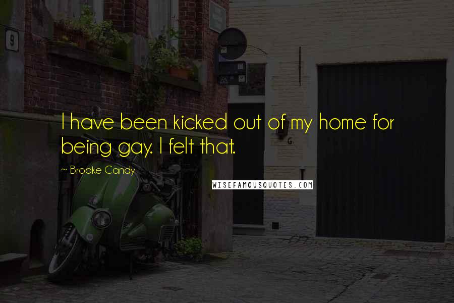 Brooke Candy Quotes: I have been kicked out of my home for being gay. I felt that.