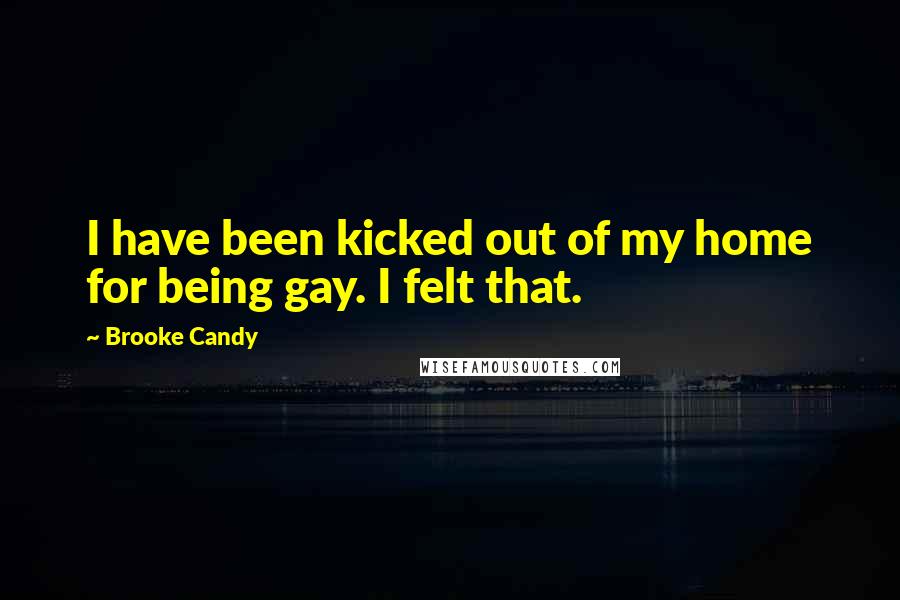 Brooke Candy Quotes: I have been kicked out of my home for being gay. I felt that.