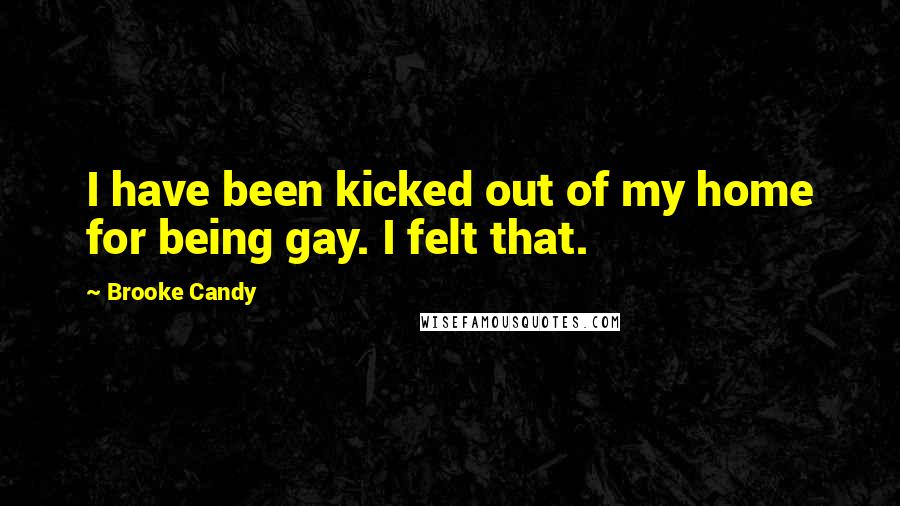 Brooke Candy Quotes: I have been kicked out of my home for being gay. I felt that.