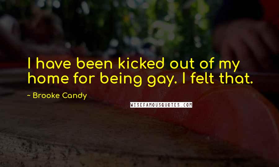 Brooke Candy Quotes: I have been kicked out of my home for being gay. I felt that.