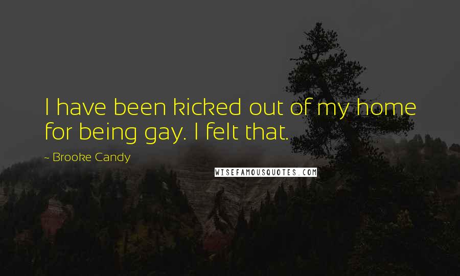 Brooke Candy Quotes: I have been kicked out of my home for being gay. I felt that.