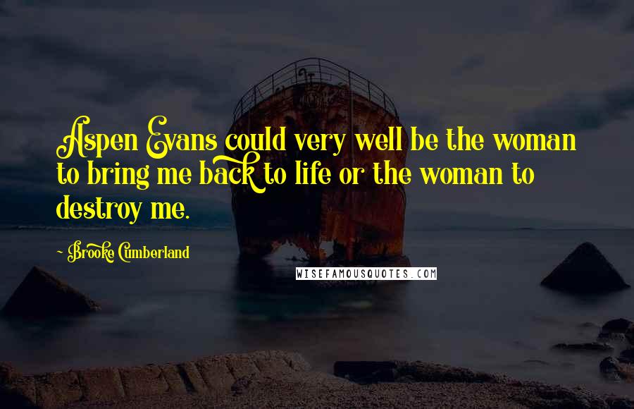 Brooke Cumberland Quotes: Aspen Evans could very well be the woman to bring me back to life or the woman to destroy me.