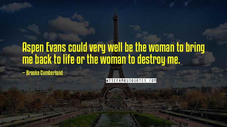 Brooke Cumberland Quotes: Aspen Evans could very well be the woman to bring me back to life or the woman to destroy me.