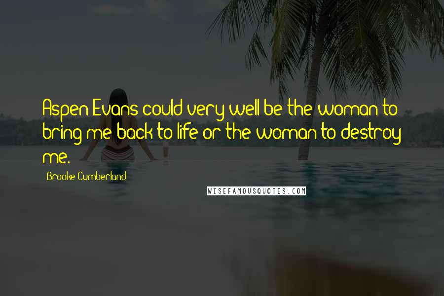 Brooke Cumberland Quotes: Aspen Evans could very well be the woman to bring me back to life or the woman to destroy me.