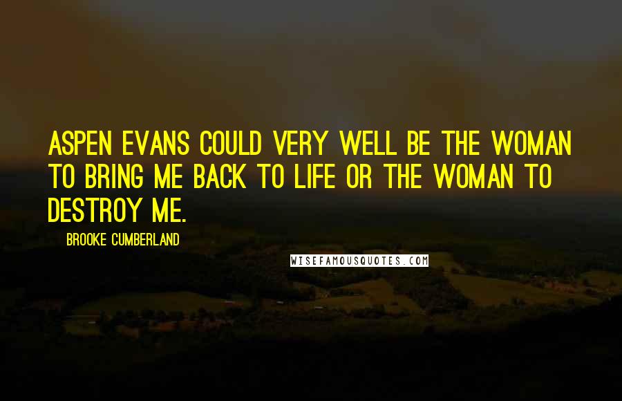 Brooke Cumberland Quotes: Aspen Evans could very well be the woman to bring me back to life or the woman to destroy me.