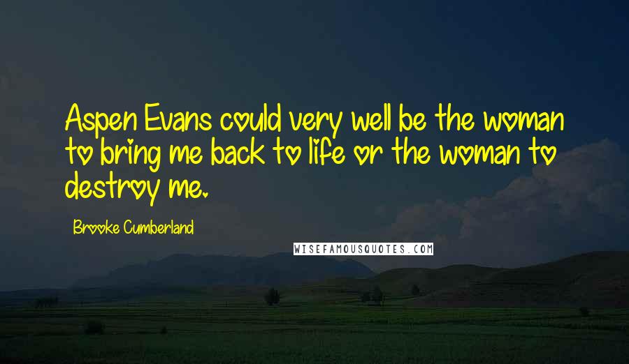Brooke Cumberland Quotes: Aspen Evans could very well be the woman to bring me back to life or the woman to destroy me.