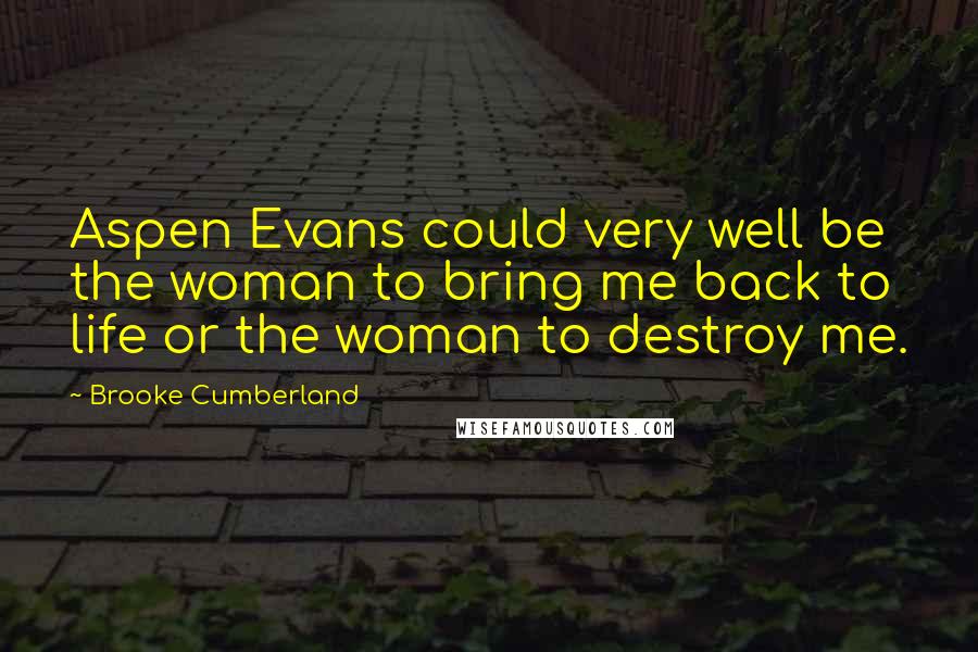 Brooke Cumberland Quotes: Aspen Evans could very well be the woman to bring me back to life or the woman to destroy me.