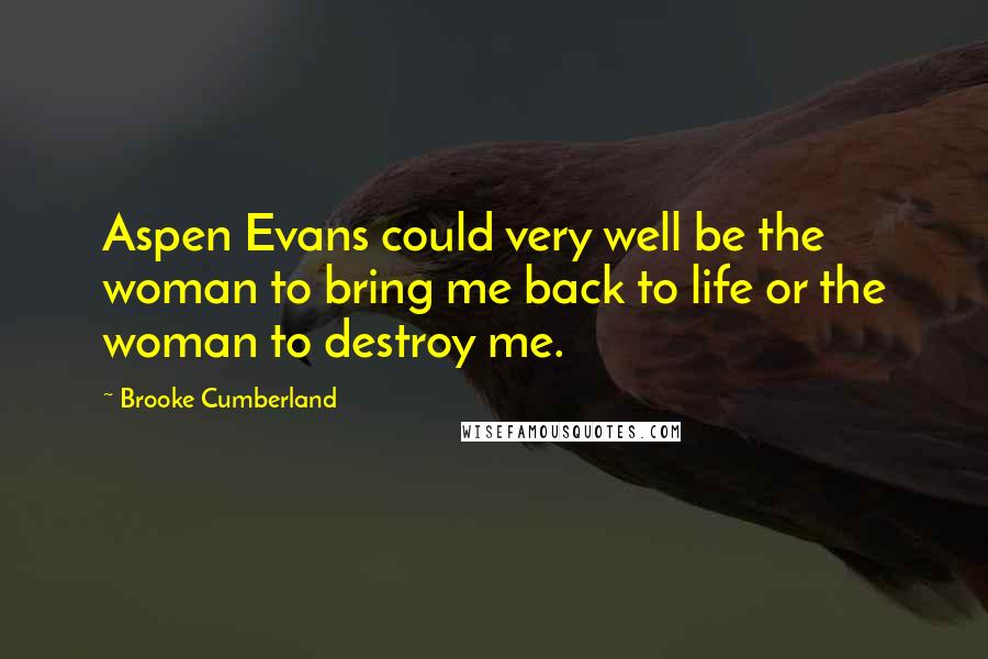 Brooke Cumberland Quotes: Aspen Evans could very well be the woman to bring me back to life or the woman to destroy me.