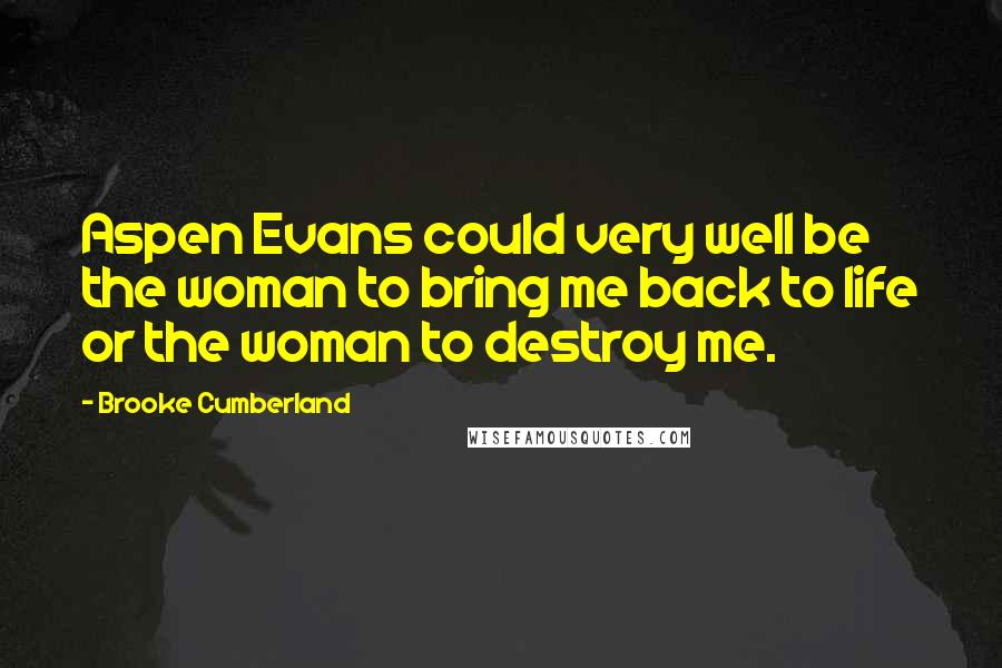 Brooke Cumberland Quotes: Aspen Evans could very well be the woman to bring me back to life or the woman to destroy me.