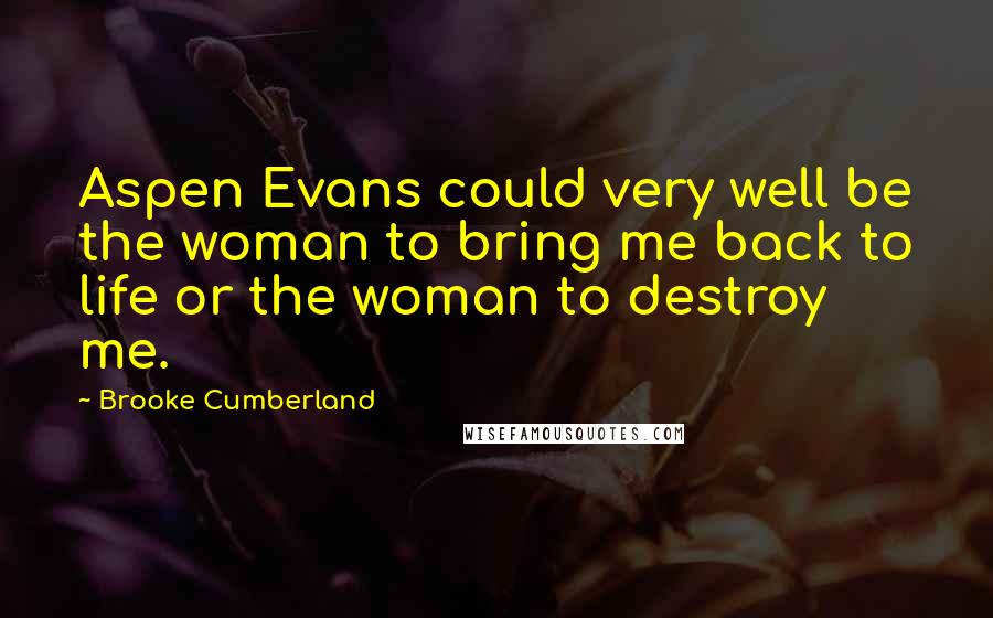 Brooke Cumberland Quotes: Aspen Evans could very well be the woman to bring me back to life or the woman to destroy me.