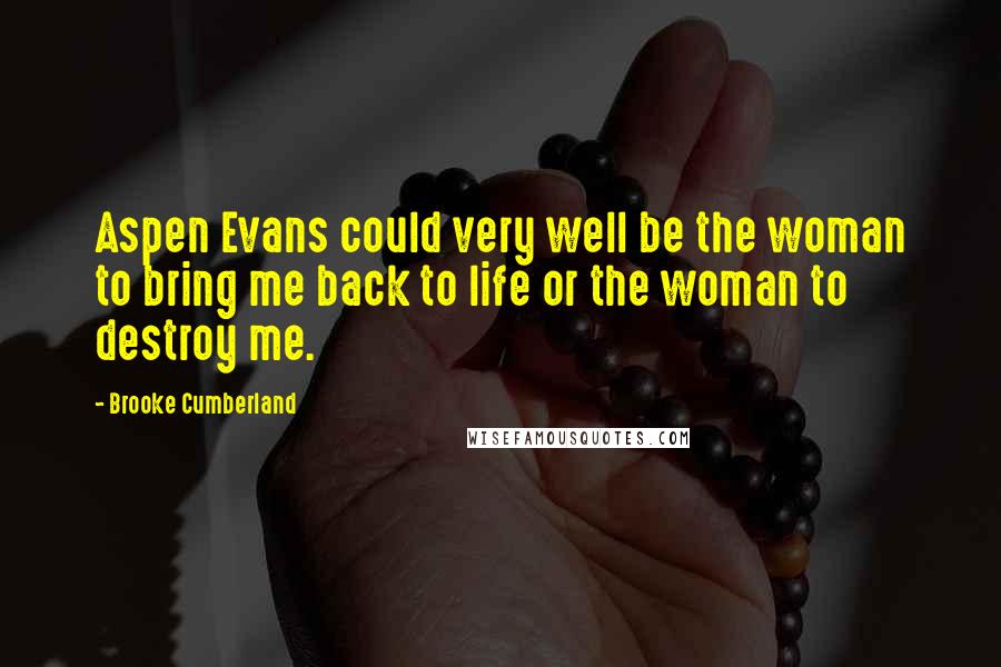 Brooke Cumberland Quotes: Aspen Evans could very well be the woman to bring me back to life or the woman to destroy me.