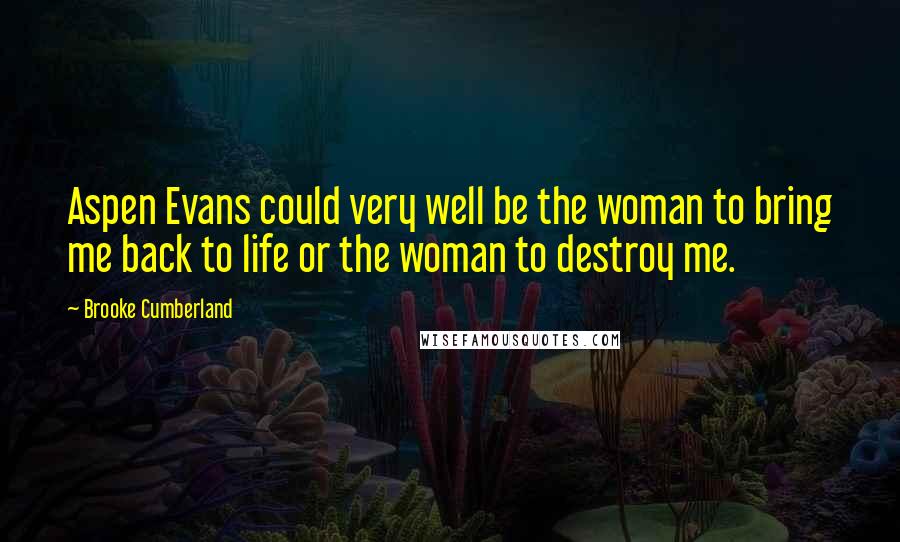 Brooke Cumberland Quotes: Aspen Evans could very well be the woman to bring me back to life or the woman to destroy me.