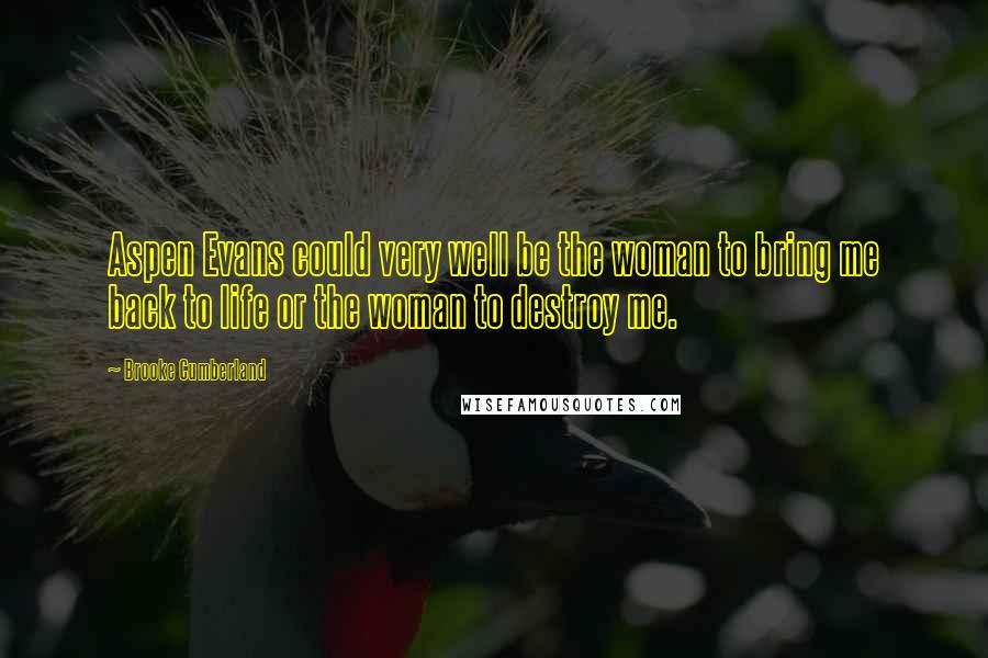 Brooke Cumberland Quotes: Aspen Evans could very well be the woman to bring me back to life or the woman to destroy me.