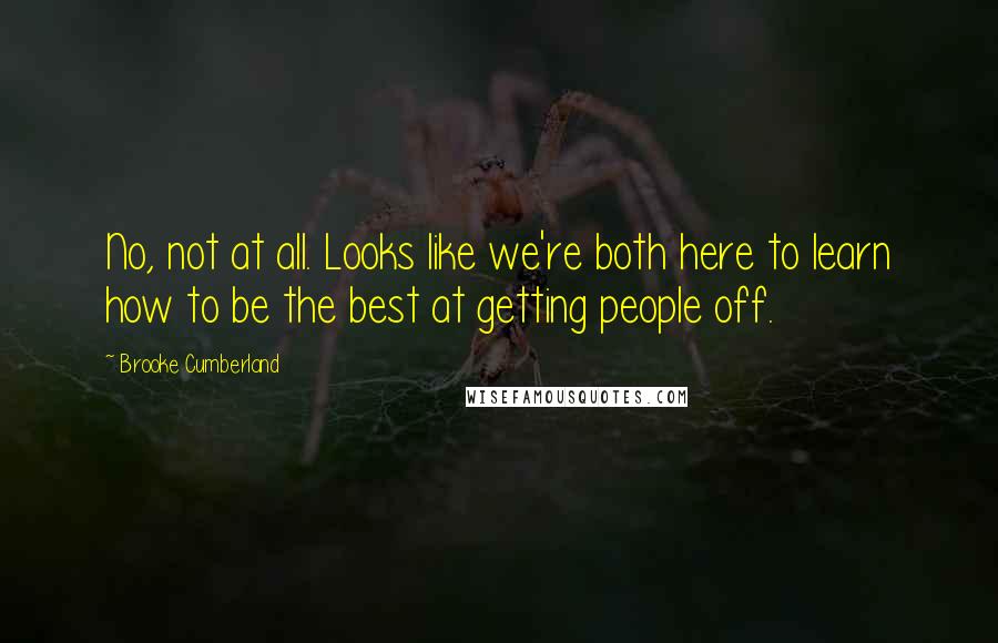 Brooke Cumberland Quotes: No, not at all. Looks like we're both here to learn how to be the best at getting people off.