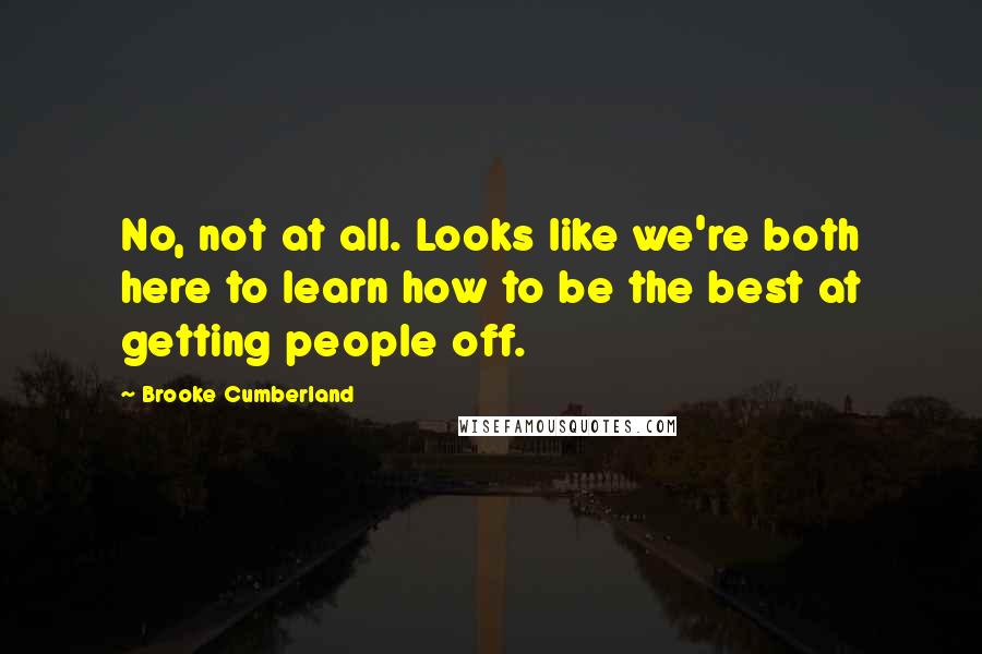 Brooke Cumberland Quotes: No, not at all. Looks like we're both here to learn how to be the best at getting people off.