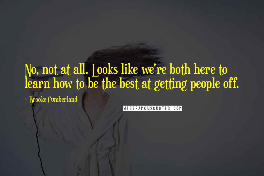 Brooke Cumberland Quotes: No, not at all. Looks like we're both here to learn how to be the best at getting people off.