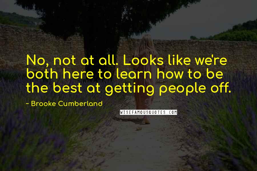 Brooke Cumberland Quotes: No, not at all. Looks like we're both here to learn how to be the best at getting people off.