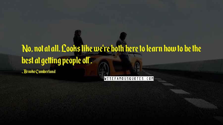 Brooke Cumberland Quotes: No, not at all. Looks like we're both here to learn how to be the best at getting people off.