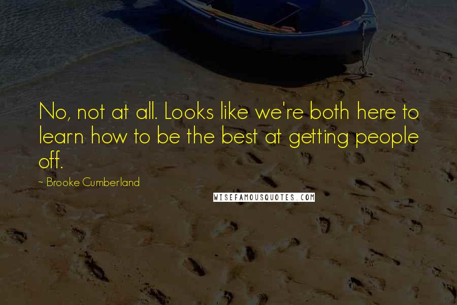 Brooke Cumberland Quotes: No, not at all. Looks like we're both here to learn how to be the best at getting people off.