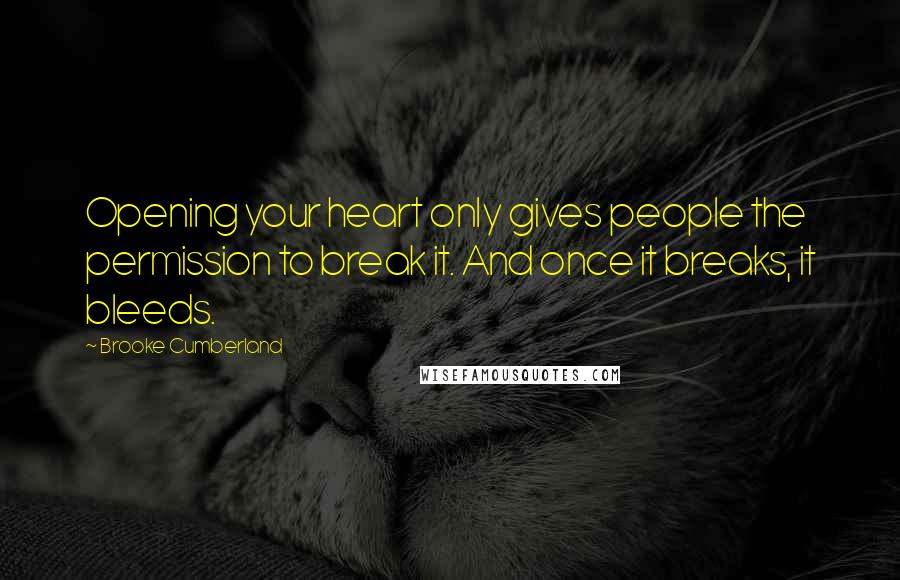 Brooke Cumberland Quotes: Opening your heart only gives people the permission to break it. And once it breaks, it bleeds.