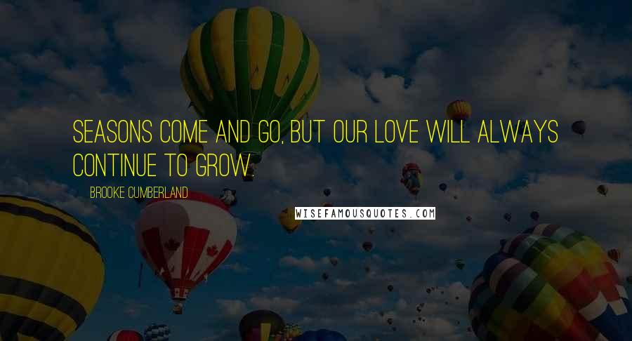 Brooke Cumberland Quotes: Seasons come and go, but our love will always continue to grow.