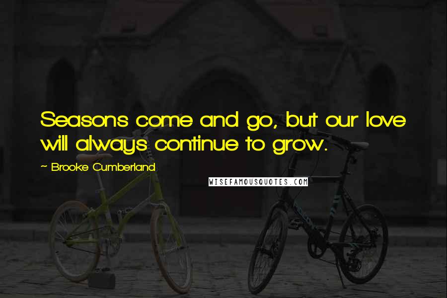 Brooke Cumberland Quotes: Seasons come and go, but our love will always continue to grow.