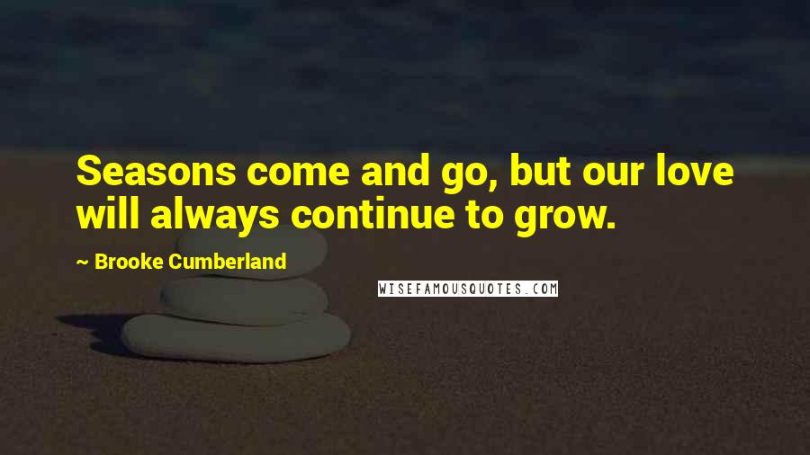 Brooke Cumberland Quotes: Seasons come and go, but our love will always continue to grow.