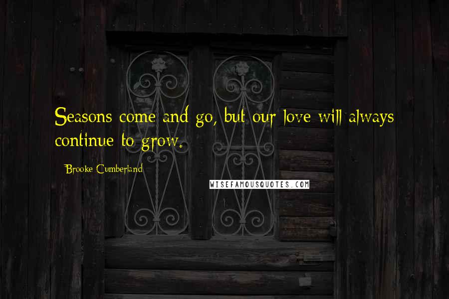 Brooke Cumberland Quotes: Seasons come and go, but our love will always continue to grow.