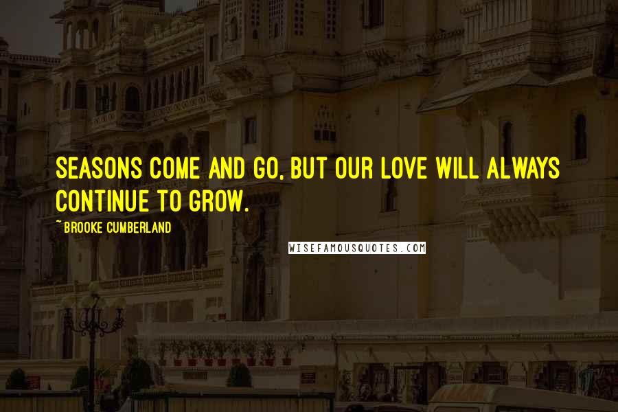 Brooke Cumberland Quotes: Seasons come and go, but our love will always continue to grow.