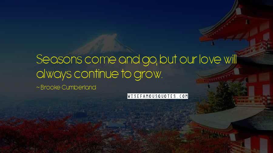 Brooke Cumberland Quotes: Seasons come and go, but our love will always continue to grow.