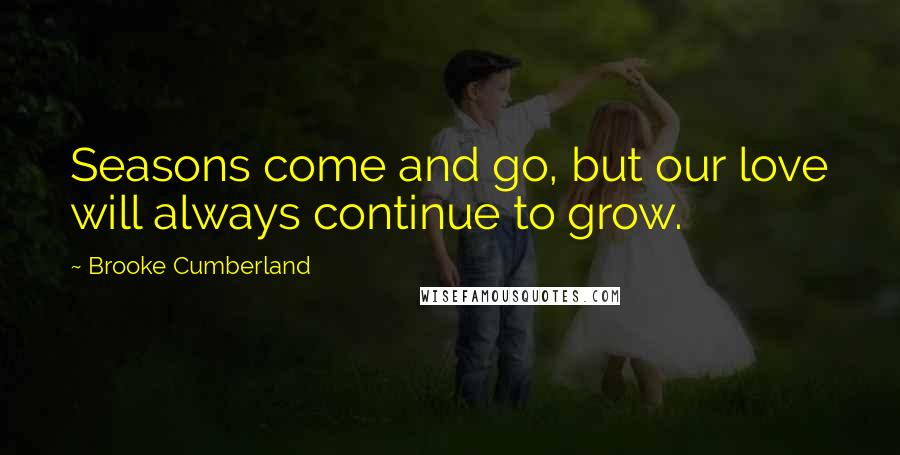 Brooke Cumberland Quotes: Seasons come and go, but our love will always continue to grow.