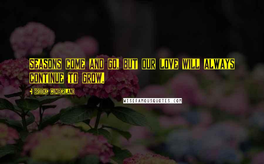 Brooke Cumberland Quotes: Seasons come and go, but our love will always continue to grow.